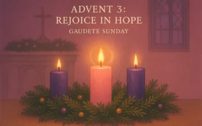 Advent 3: Rejoice in Hope – Gaudete Sunday